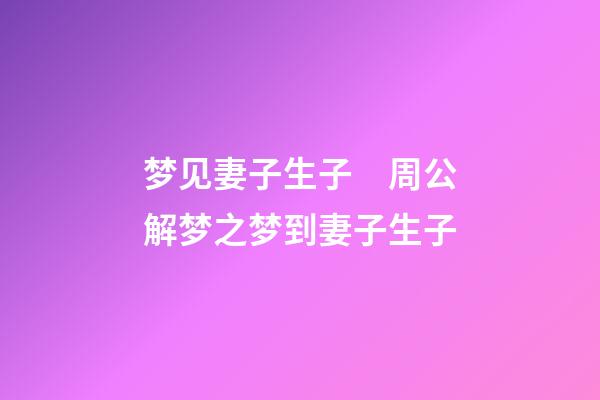 梦见妻子生子　周公解梦之梦到妻子生子